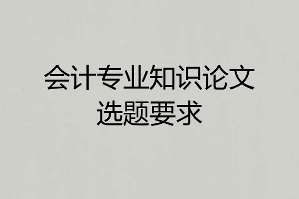 会计专业知识论文选题要求