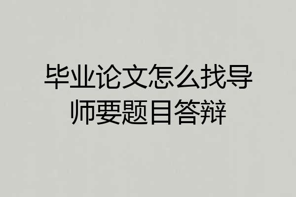 毕业论文怎么找导师要题目答辩