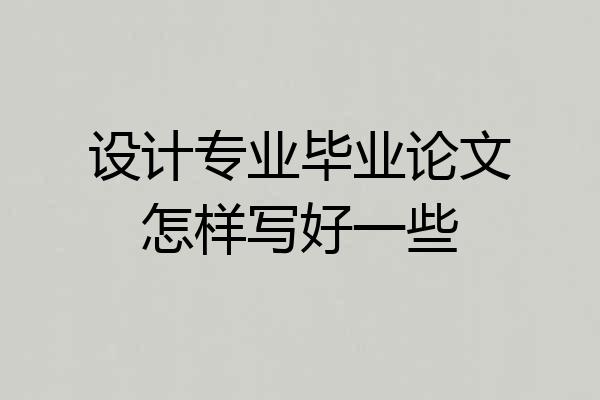 设计专业毕业论文怎样写好一些