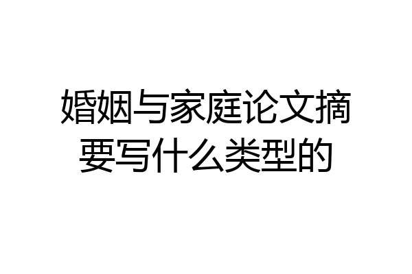 婚姻与家庭论文摘要写什么类型的