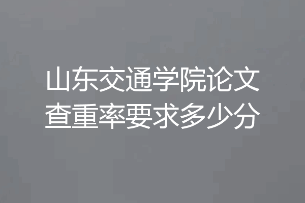 山东交通学院论文查重率要求多少分