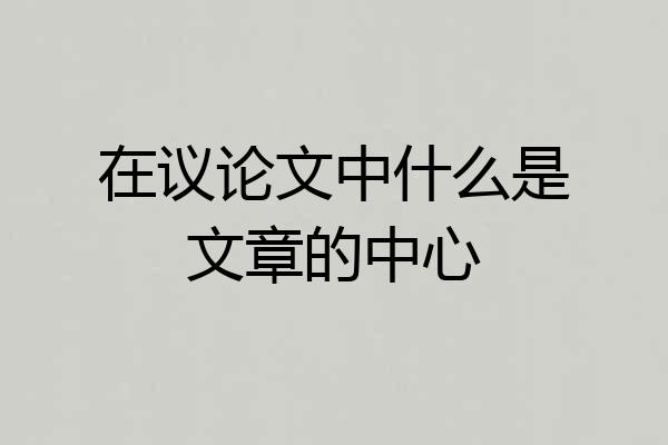 在议论文中什么是文章的中心