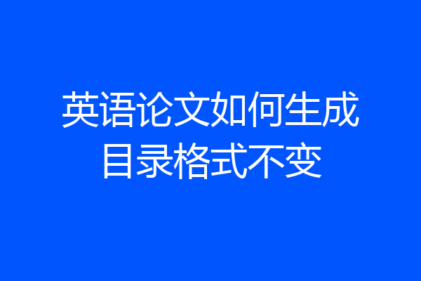 英语论文如何生成目录格式不变