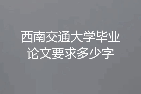 西南交通大学毕业论文要求多少字