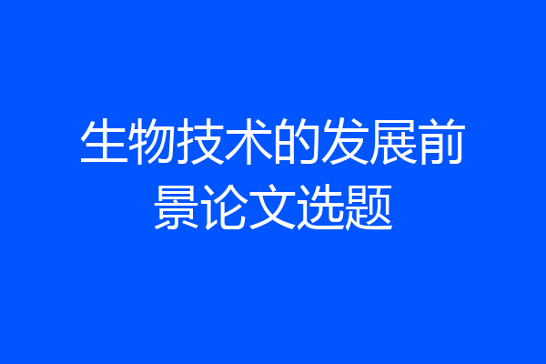 生物技术的发展前景论文选题