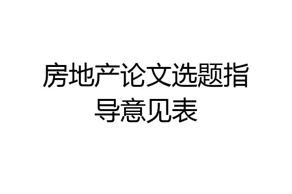 房地产论文选题指导意见表
