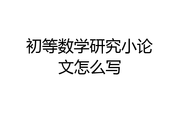 初等数学研究小论文怎么写