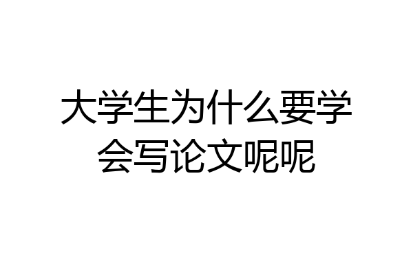大学生为什么要学会写论文呢呢