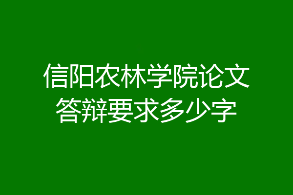 信阳农林学院论文答辩要求多少字