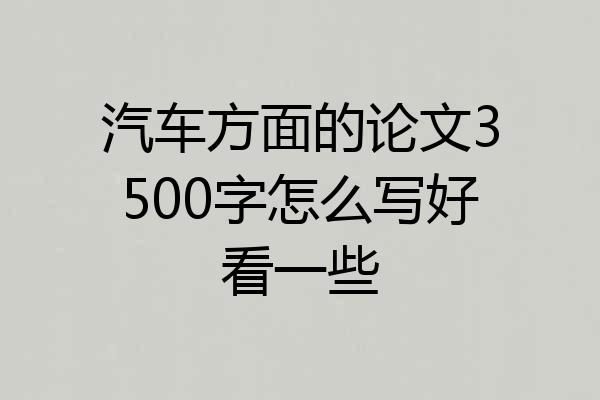 汽车方面的论文3500字怎么写好看一些