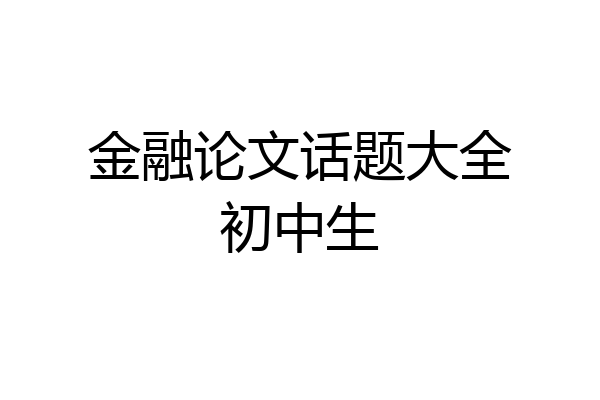 金融论文话题大全初中生