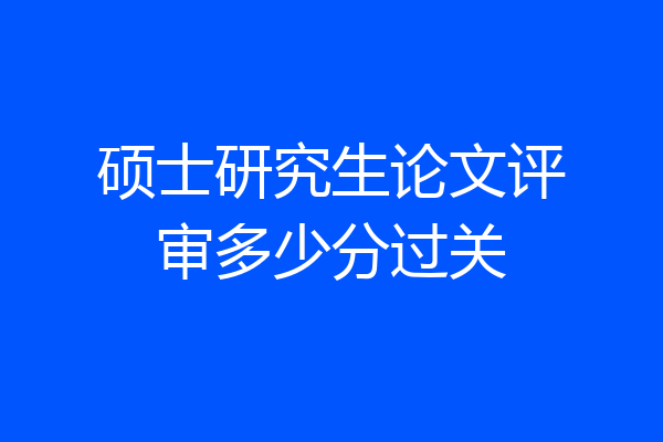 硕士研究生论文评审多少分过关