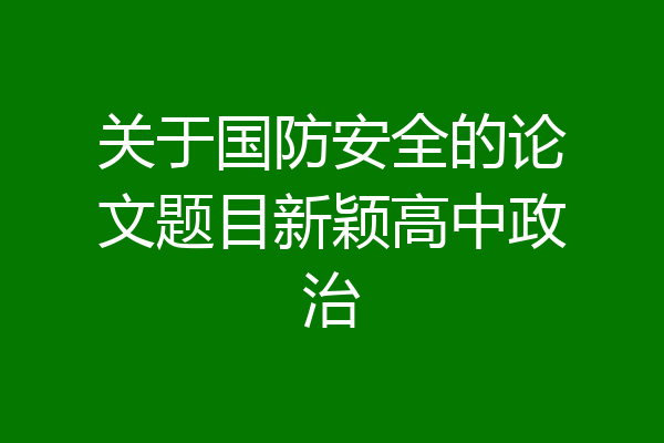 关于国防安全的论文题目新颖高中政治
