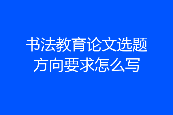书法教育论文选题方向要求怎么写