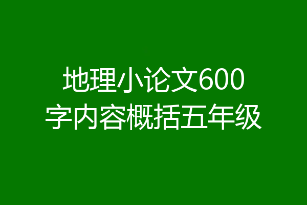 地理小论文600字内容概括五年级