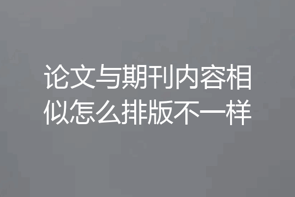 论文与期刊内容相似怎么排版不一样