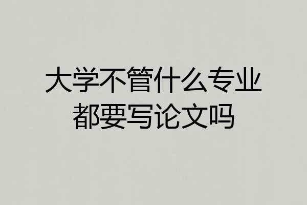大学不管什么专业都要写论文吗