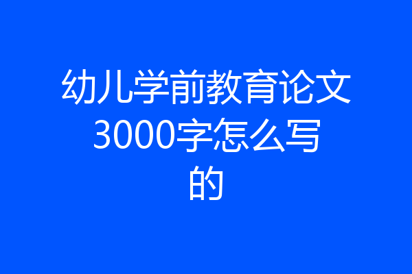 幼儿学前教育论文3000字怎么写的