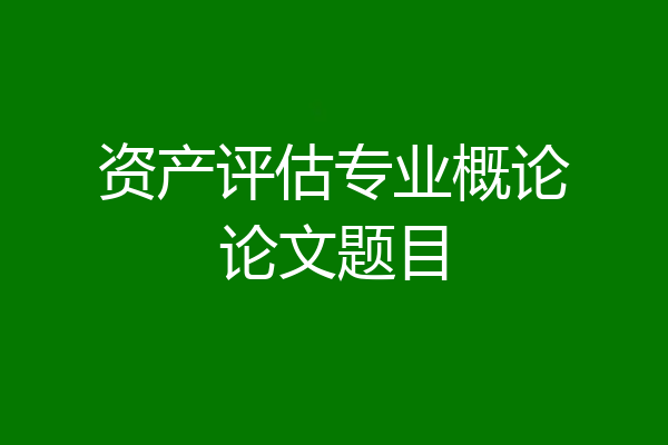 资产评估专业概论论文题目