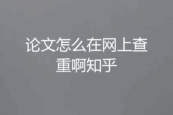 论文怎么在网上查重啊知乎