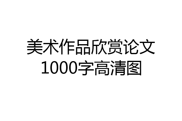 美术作品欣赏论文1000字高清图
