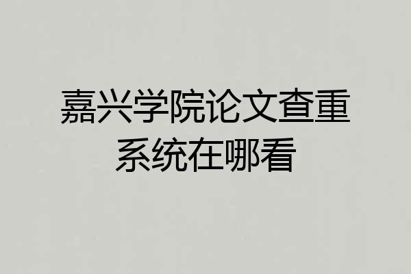 嘉兴学院论文查重系统在哪看