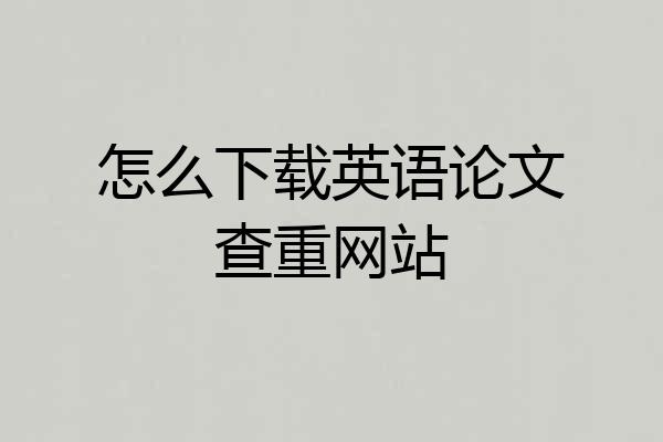 怎么下载英语论文查重网站