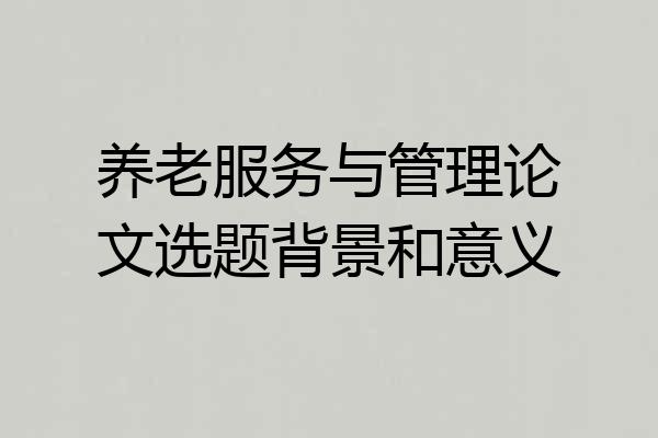 养老服务与管理论文选题背景和意义