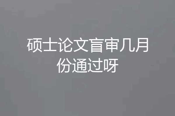 硕士论文盲审几月份通过呀