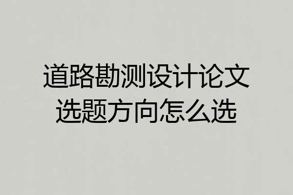 道路勘测设计论文选题方向怎么选