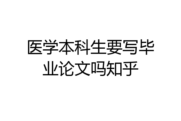 医学本科生要写毕业论文吗知乎