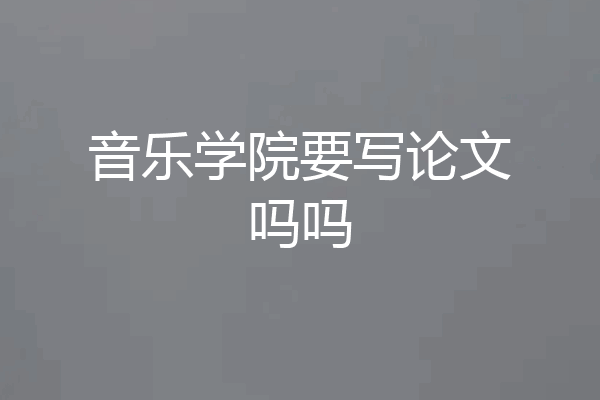 音乐学院要写论文吗吗