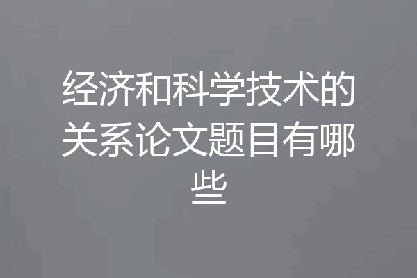 经济和科学技术的关系论文题目有哪些