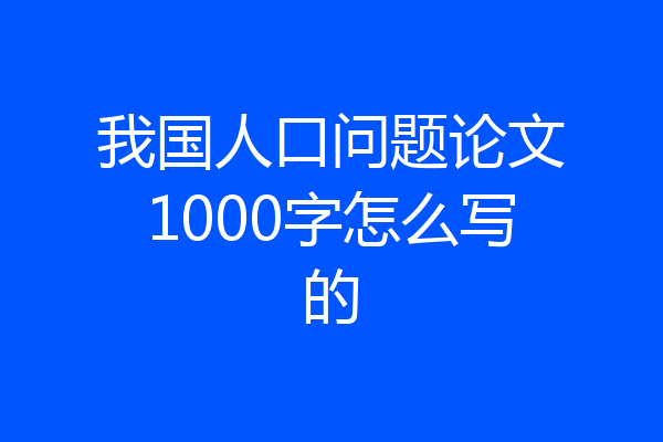 我国人口问题论文1000字怎么写的