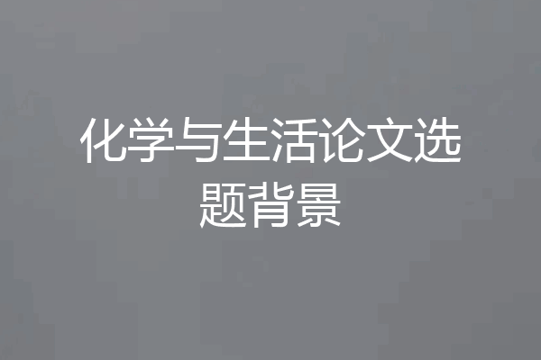 化学与生活论文选题背景