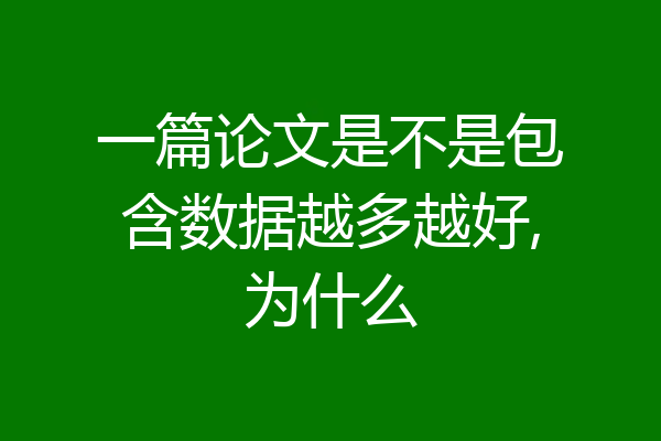 一篇论文是不是包含数据越多越好,为什么