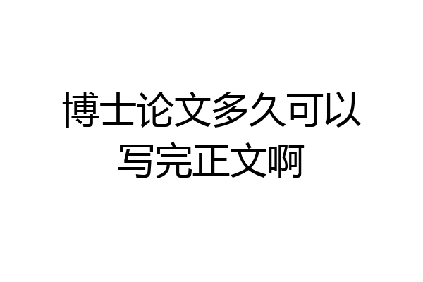 博士论文多久可以写完正文啊