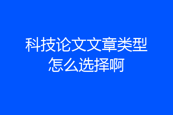 科技论文文章类型怎么选择啊