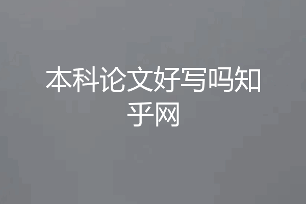 本科论文好写吗知乎网