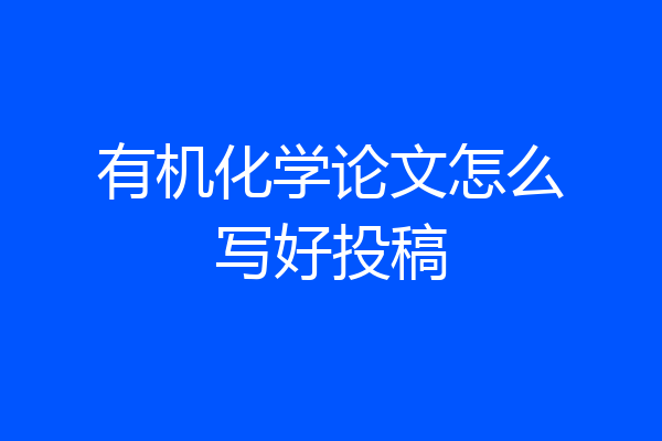 有机化学论文怎么写好投稿