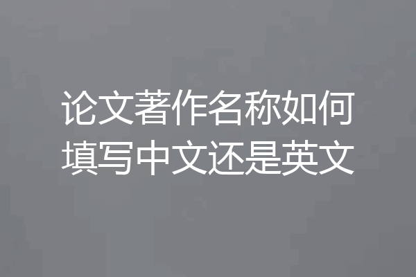 论文著作名称如何填写中文还是英文