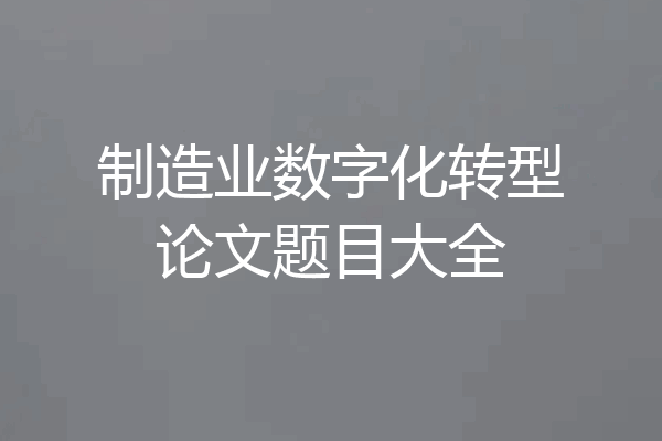 制造业数字化转型论文题目大全