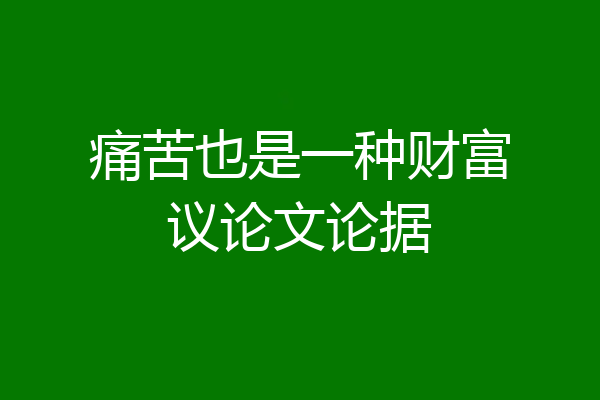 痛苦也是一种财富议论文论据