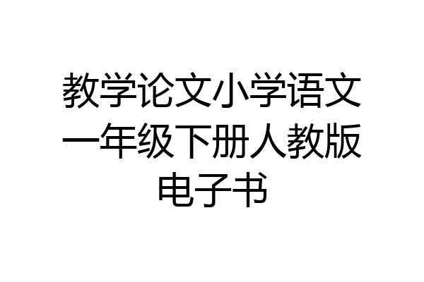 教学论文小学语文一年级下册人教版电子书