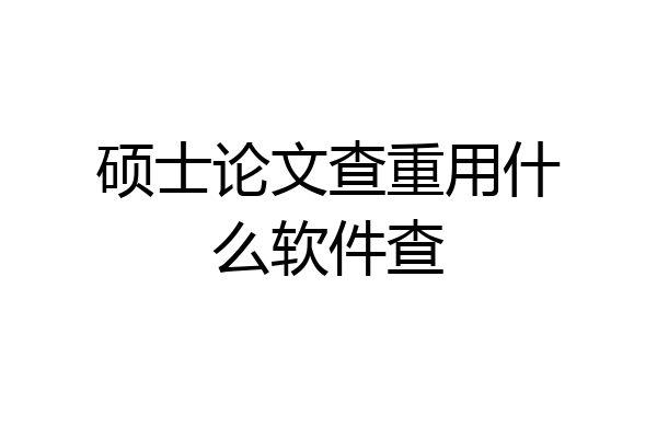 硕士论文查重用什么软件查