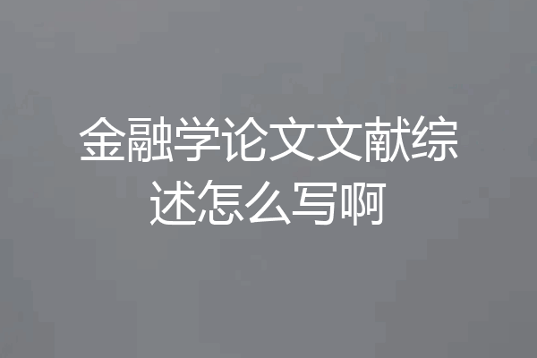 金融学论文文献综述怎么写啊