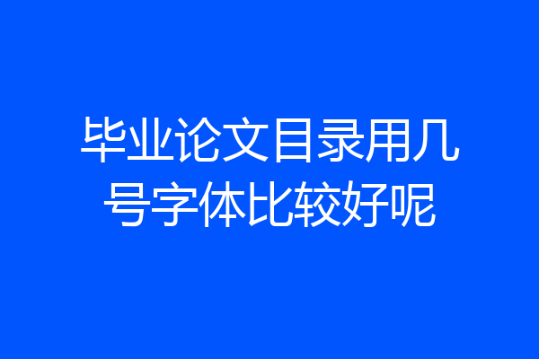 毕业论文目录用几号字体比较好呢