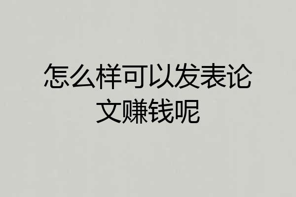 怎么样可以发表论文赚钱呢