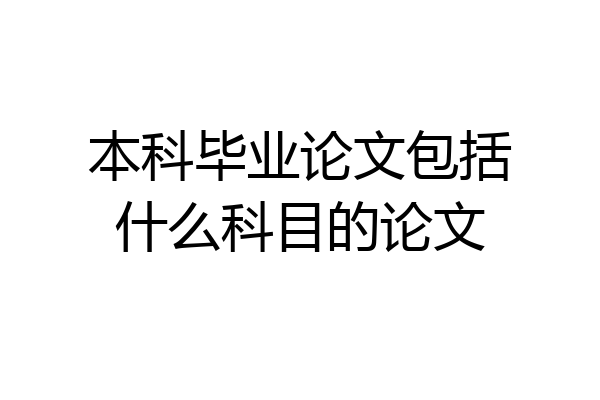 本科毕业论文包括什么科目的论文
