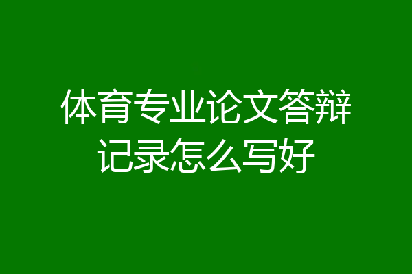 体育专业论文答辩记录怎么写好